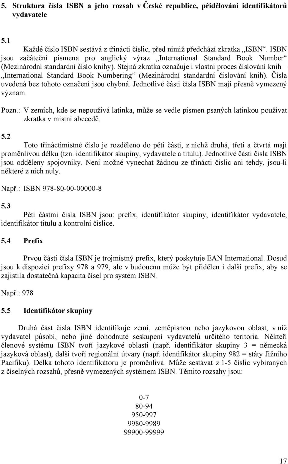 Stejná zkratka označuje i vlastní proces číslování knih International Standard Book Numbering (Mezinárodní standardní číslování knih). Čísla uvedená bez tohoto označení jsou chybná.