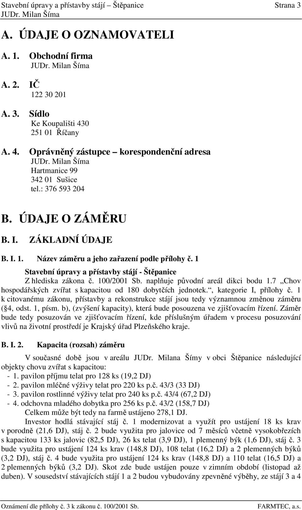 Název záměru a jeho zařazení podle přílohy č. 1 Stavební úpravy a přístavby stájí - Štěpanice Z hlediska zákona č. 100/2001 Sb. naplňuje původní areál dikci bodu 1.