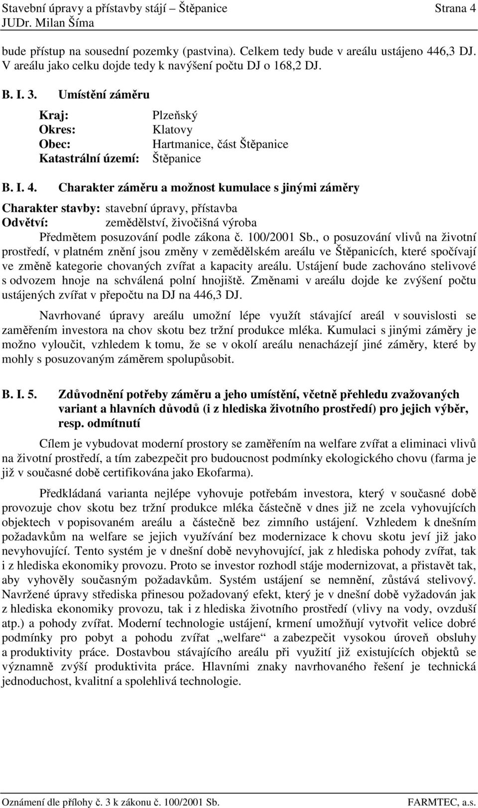 Charakter záměru a možnost kumulace s jinými záměry Charakter stavby: stavební úpravy, přístavba Odvětví: zemědělství, živočišná výroba Předmětem posuzování podle zákona č. 100/2001 Sb.