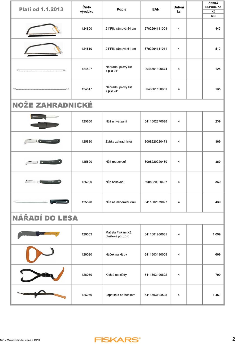 8008220020480 4 369 125900 Nůž očkovací 8008220020497 4 369 125870 Nůž na minerální vlnu 6411502879027 4 439 NÁŘADÍ DO LESA 126003 Mačeta Fiskars X3, plastové pouzdro