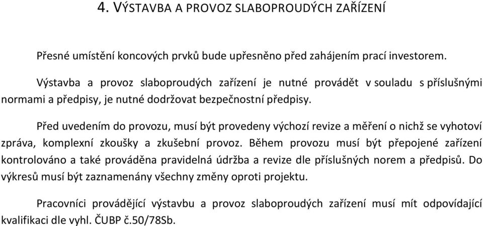 Před uvedením do provozu, musí být provedeny výchozí revize a měření o nichž se vyhotoví zpráva, komplexní zkoušky a zkušební provoz.