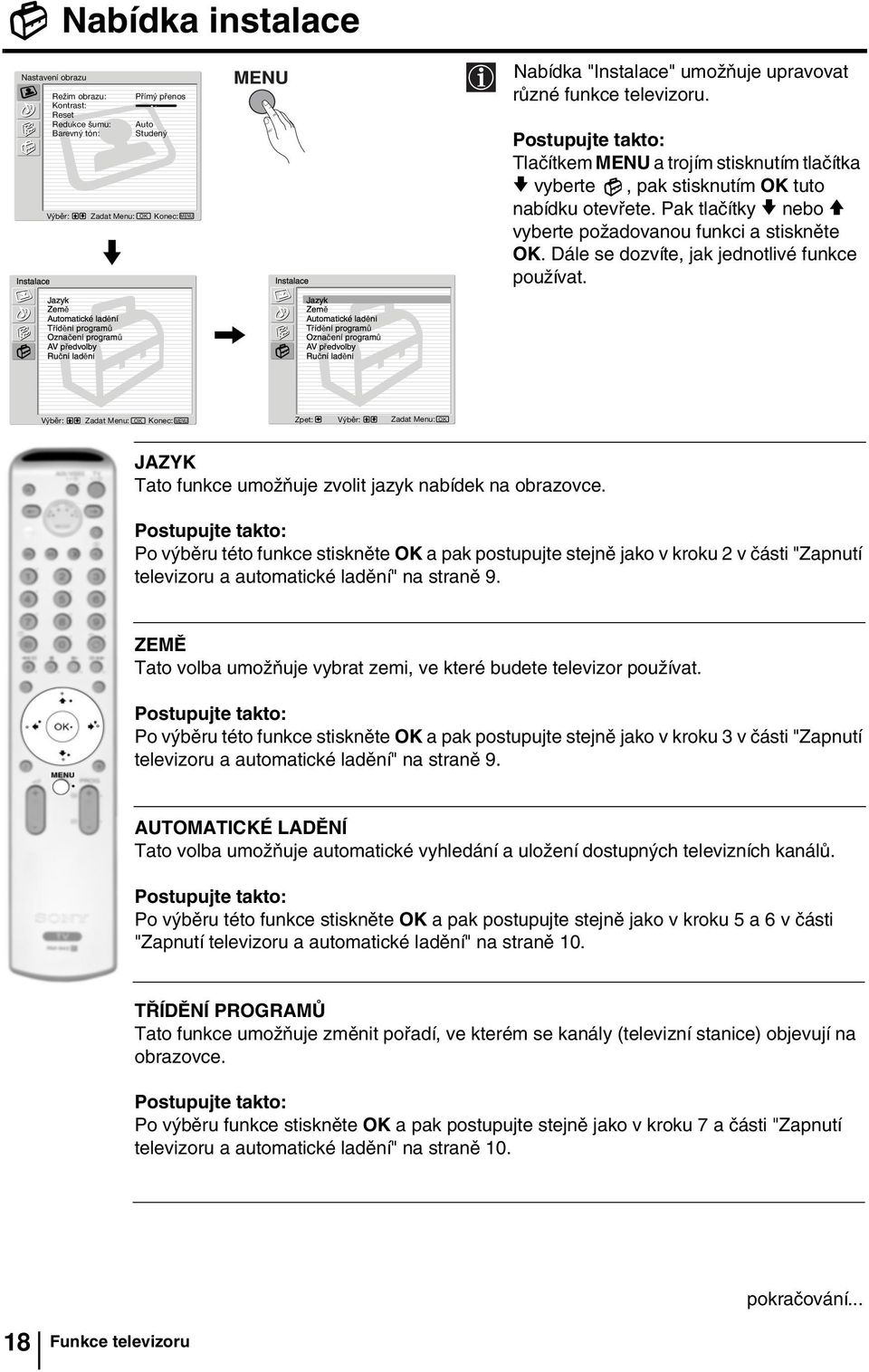 upravovat různé funkce televizoru. Tlačítkem MENU a trojím stisknutím tlačítka v vyberte, pak stisknutím OK tuto nabídku otevřete. Pak tlačítky v nebo V vyberte požadovanou funkci a stiskněte OK.