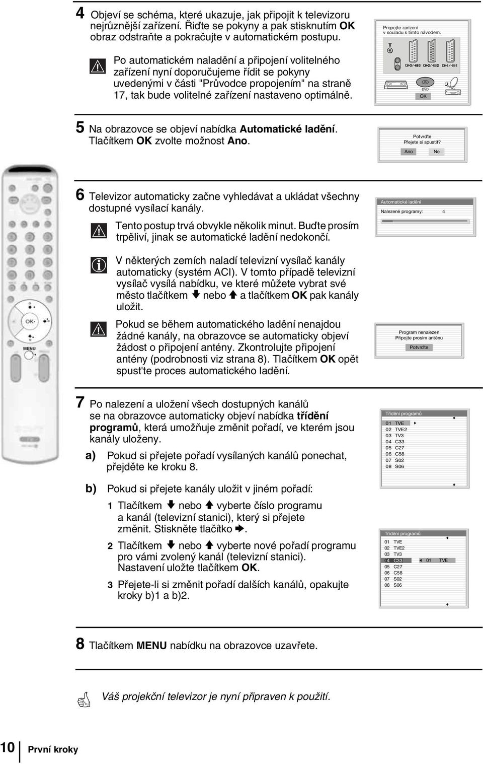Propojte zarízení v souladu s tímto návodem. DVD OK 5 Na obrazovce se objeví nabídka Automatické ladění. Tlačítkem OK zvolte možnost Ano. Potvr te Přejete si spustit?