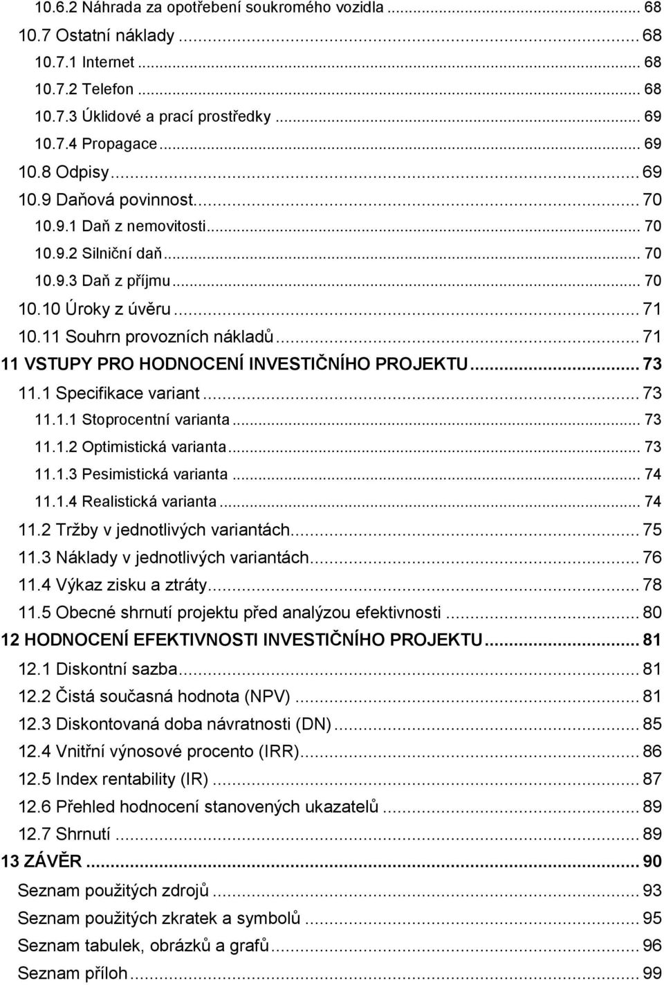 .. 71 11 VSTUPY PRO HODNOCENÍ INVESTIČNÍHO PROJEKTU... 73 11.1 Specifikace variant... 73 11.1.1 Stoprocentní varianta... 73 11.1.2 Optimistická varianta... 73 11.1.3 Pesimistická varianta... 74 11.1.4 Realistická varianta.