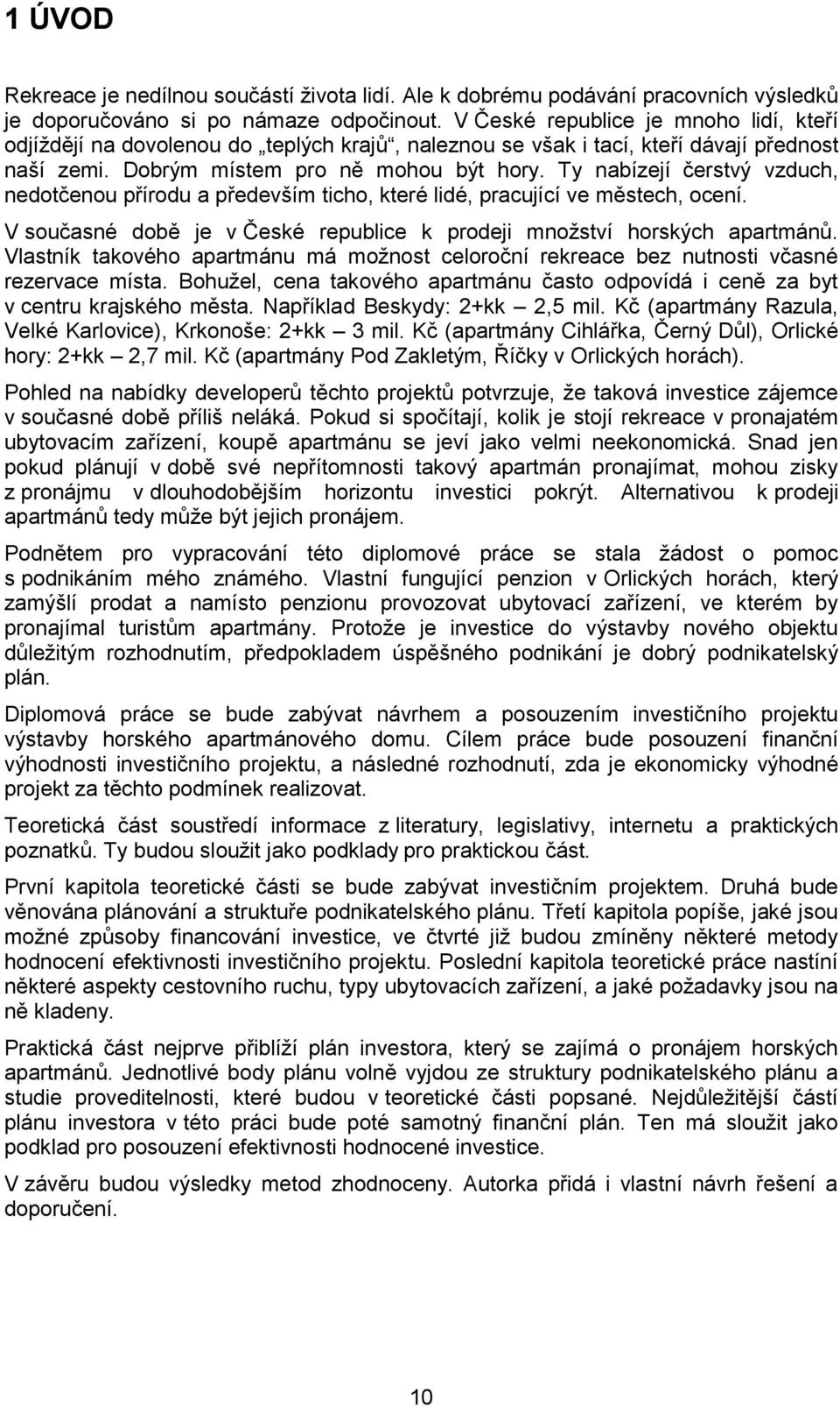 Ty nabízejí čerstvý vzduch, nedotčenou přírodu a především ticho, které lidé, pracující ve městech, ocení. V současné době je v České republice k prodeji množství horských apartmánů.