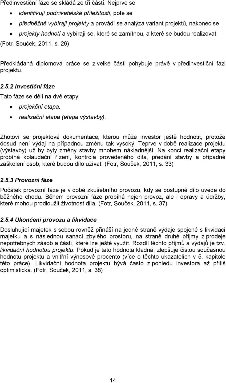 budou realizovat. (Fotr, Souček, 2011, s. 26) Předkládaná diplomová práce se z velké části pohybuje právě v předinvestiční fázi projektu. 2.5.