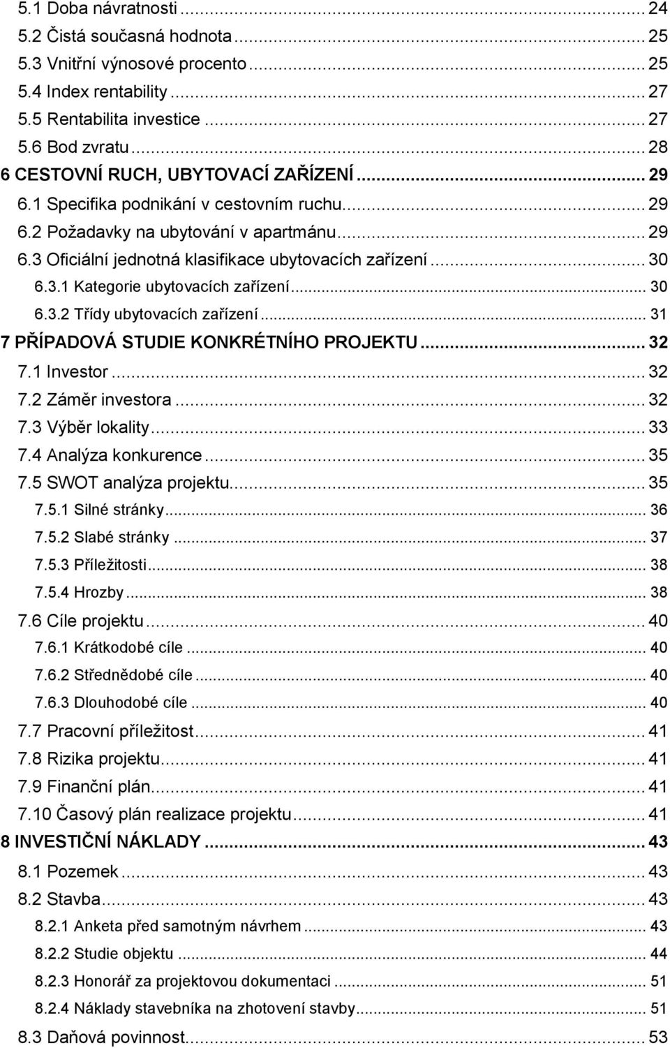 .. 30 6.3.1 Kategorie ubytovacích zařízení... 30 6.3.2 Třídy ubytovacích zařízení... 31 7 PŘÍPADOVÁ STUDIE KONKRÉTNÍHO PROJEKTU... 32 7.1 Investor... 32 7.2 Záměr investora... 32 7.3 Výběr lokality.