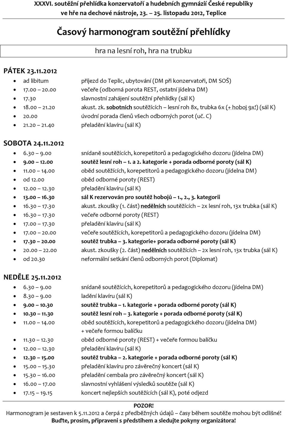 část) nedělních soutěžících 2x lesní roh, 13x trubka (sál K) 16.30 17.30 večeře odborné poroty (REST) 17.00 17.30 přeladění klavíru (sál K) 17.30 20.00 soutěž trubka 3.