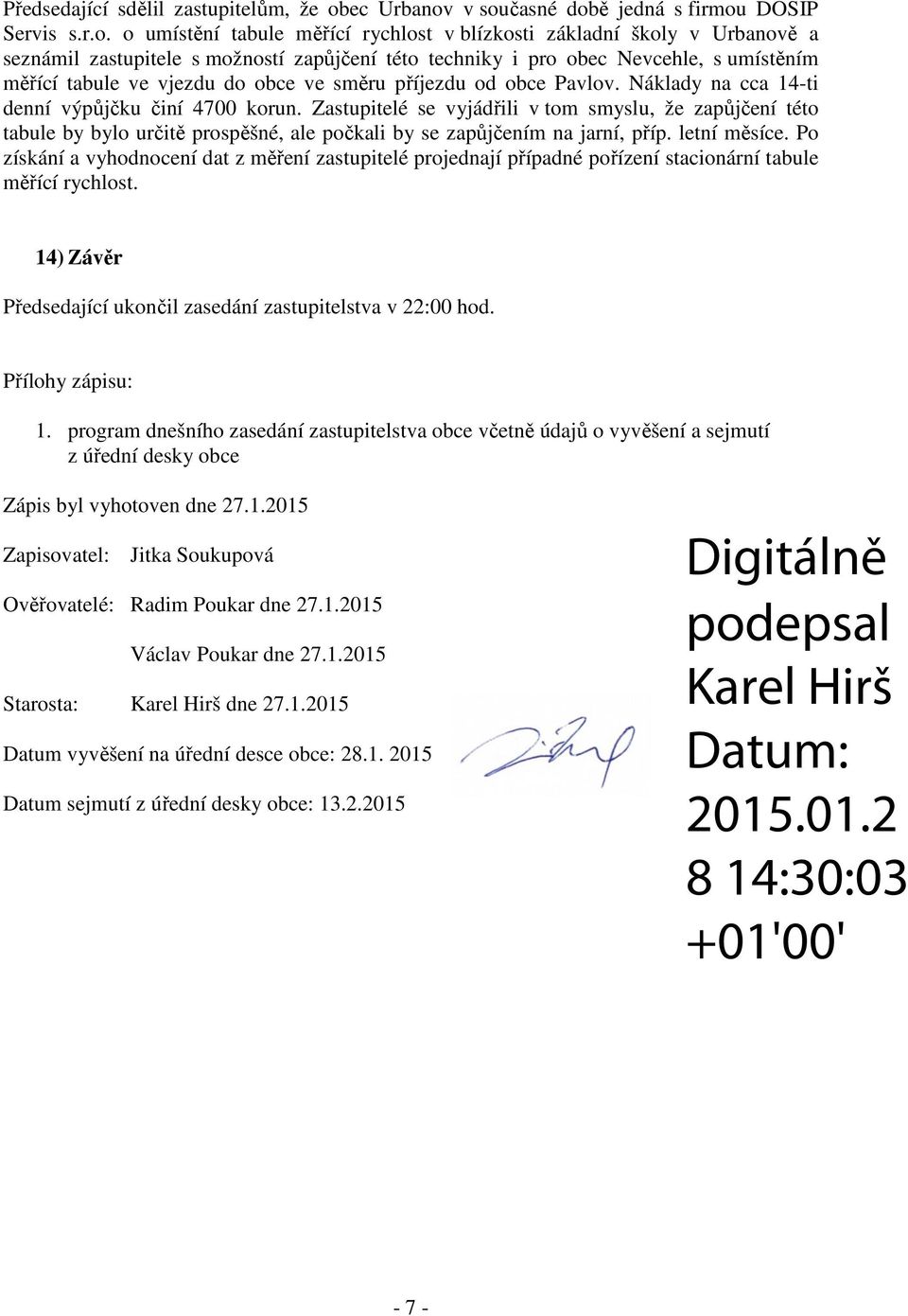 v současné době jedná s firmou DOSIP Servis s.r.o. o umístění tabule měřící rychlost v blízkosti základní školy v Urbanově a seznámil zastupitele s možností zapůjčení této techniky i pro obec