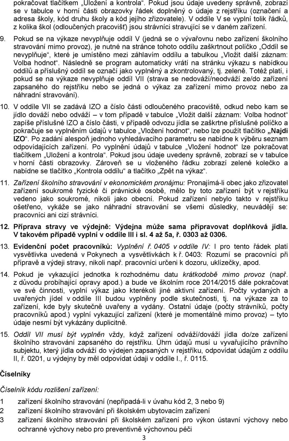 V oddíle V se vyplní tolik řádků, z kolika škol (odloučených pracovišť) jsou strávníci stravující se v daném zařízení. 9.