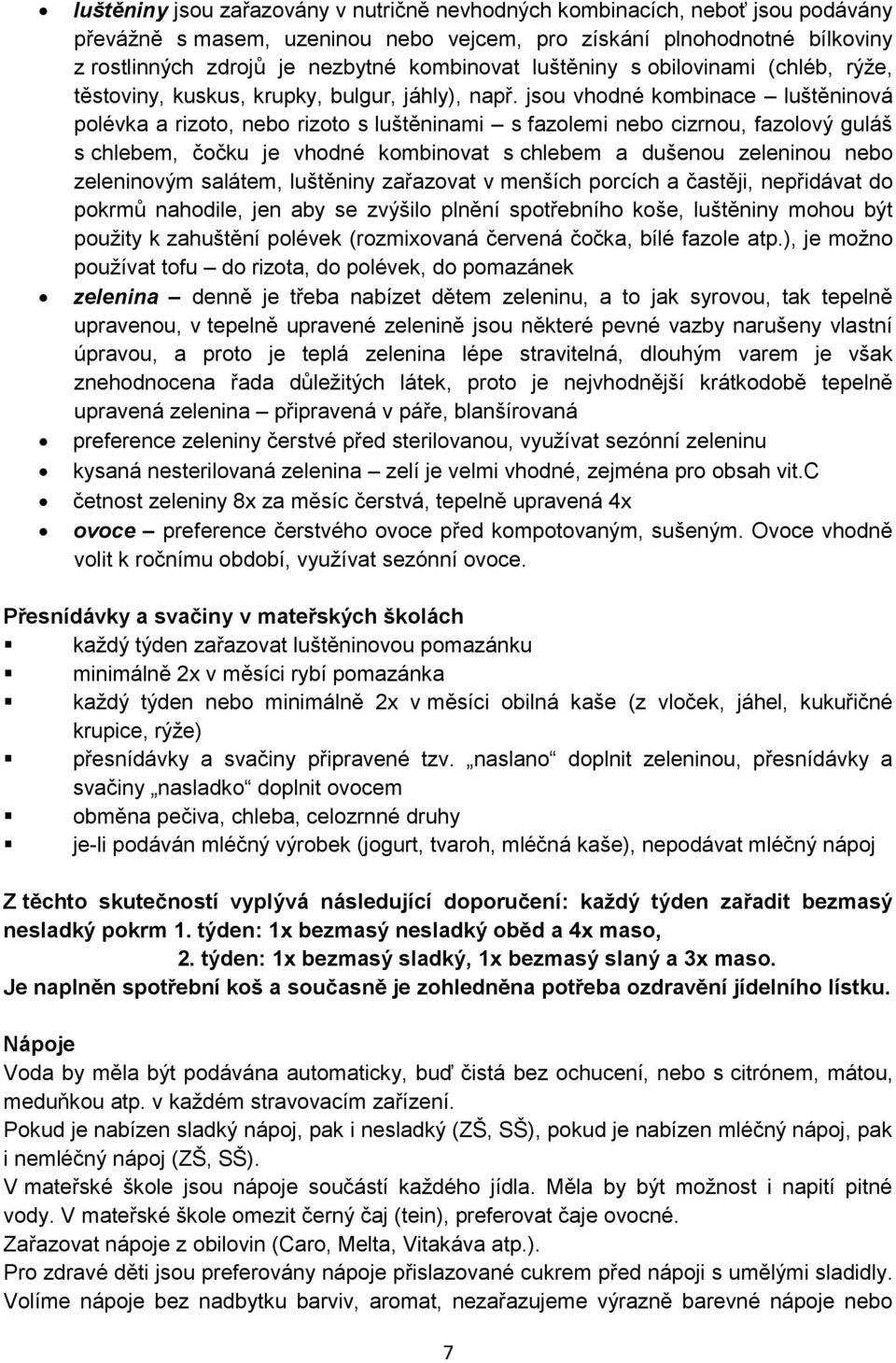 jsou vhodné kombinace luštěninová polévka a rizoto, nebo rizoto s luštěninami s fazolemi nebo cizrnou, fazolový guláš s chlebem, čočku je vhodné kombinovat s chlebem a dušenou zeleninou nebo