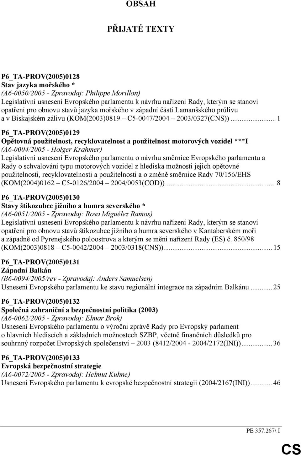 ..1 P6_TA-PROV(2005)0129 Opětovná použitelnost, recyklovatelnost a použitelnost motorových vozidel ***I (A6-0004/2005 - Holger Krahmer) Legislativní usnesení Evropského parlamentu o návrhu směrnice