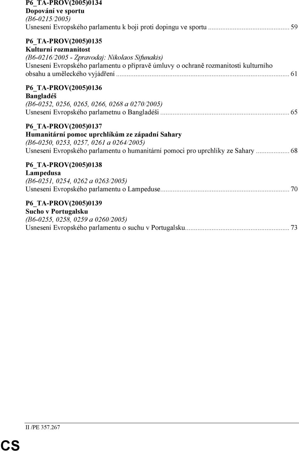 vyjádření... 61 P6_TA-PROV(2005)0136 Bangladéš (B6-0252, 0256, 0265, 0266, 0268 a 0270/2005) Usnesení Evropského parlametnu o Bangladéši.