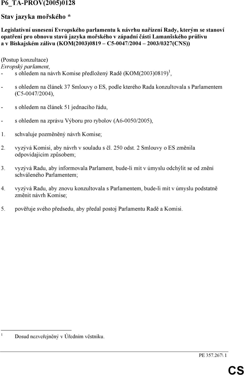 37 Smlouvy o ES, podle kterého Rada konzultovala s Parlamentem (C5-0047/2004), - s ohledem na článek 51 jednacího řádu, - s ohledem na zprávu Výboru pro rybolov (A6-0050/2005), 1.