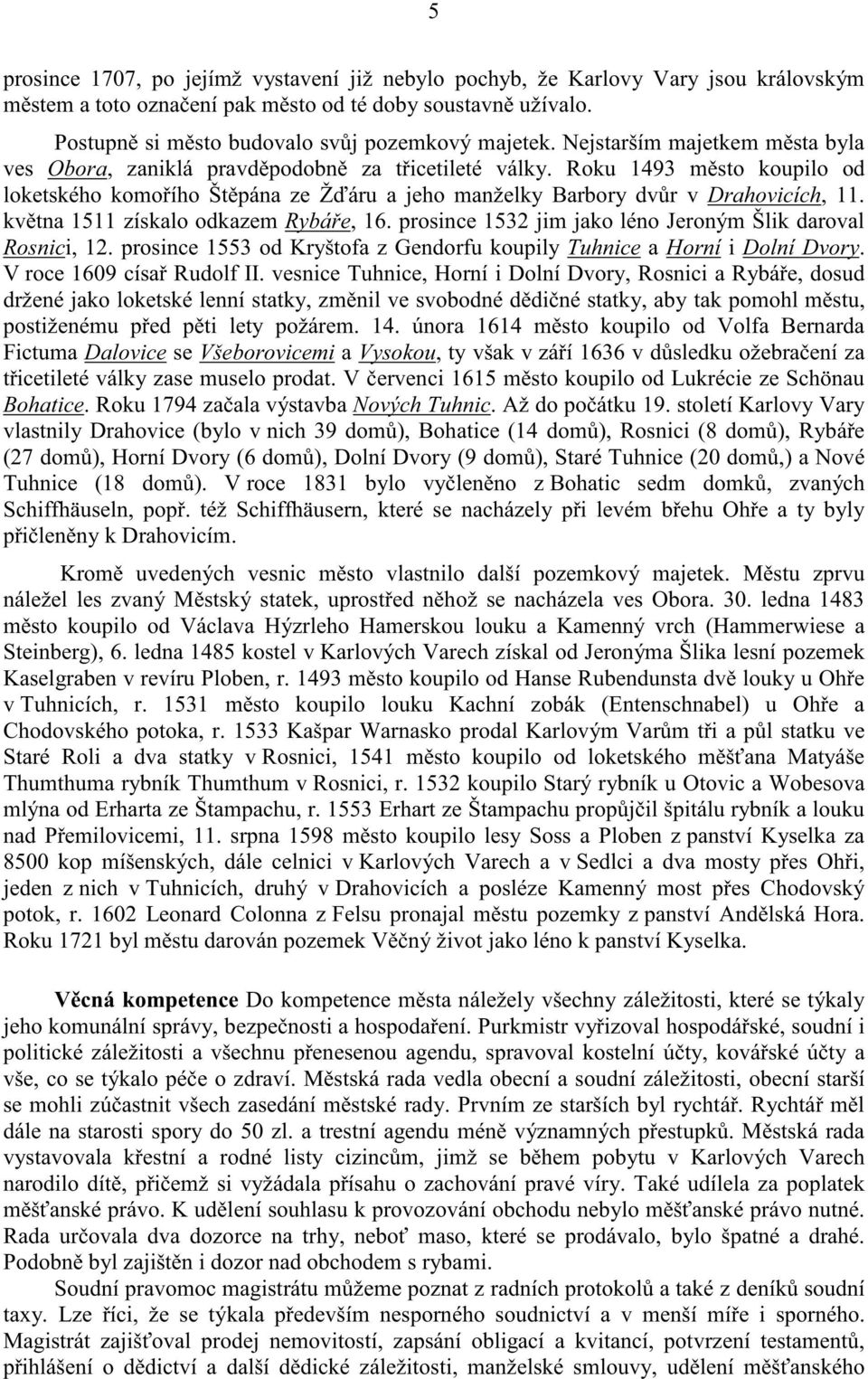 kv tna 1511 získalo odkazem Rybá e, 16. prosince 1532 jim jako léno Jeroným Šlik daroval Rosnici, 12. prosince 1553 od Kryštofa z Gendorfu koupily Tuhnice a Horní i Dolní Dvory.