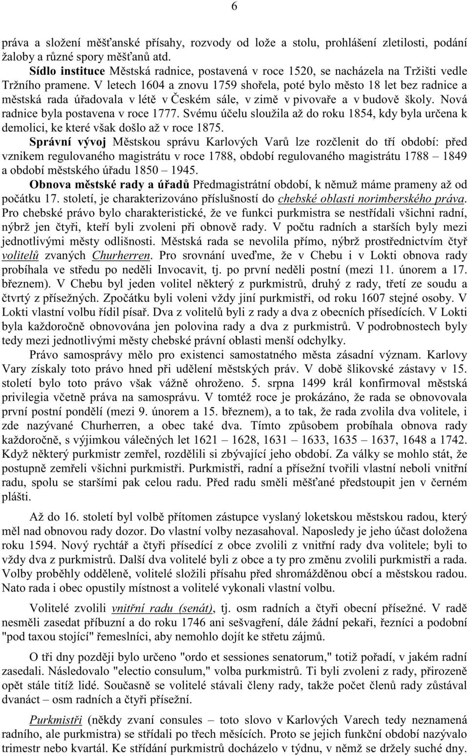 V letech 1604 a znovu 1759 sho ela, poté bylo m sto 18 let bez radnice a m stská rada ú adovala v lét v eském sále, v zim v pivova e a v budov školy. Nová radnice byla postavena v roce 1777.