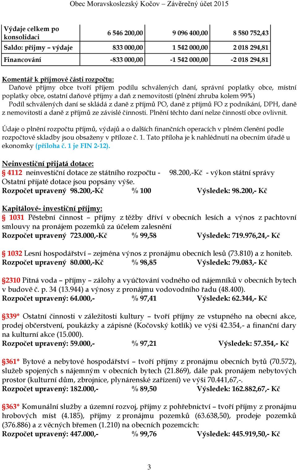 schválených daní se skládá z daně z příjmů PO, daně z příjmů FO z podnikání, DPH, daně z nemovitostí a daně z příjmů ze závislé činnosti. Plnění těchto daní nelze činností obce ovlivnit.