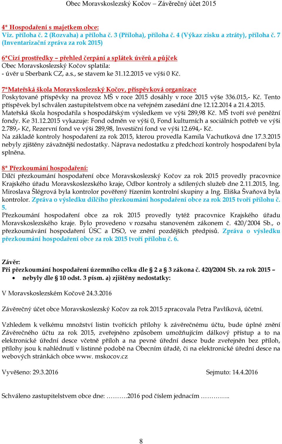 7*Mateřská škola Moravskoslezský Kočov, příspěvková organizace Poskytované příspěvky na provoz MŠ v roce 2015 dosáhly v roce 2015 výše 336.015,- Kč.