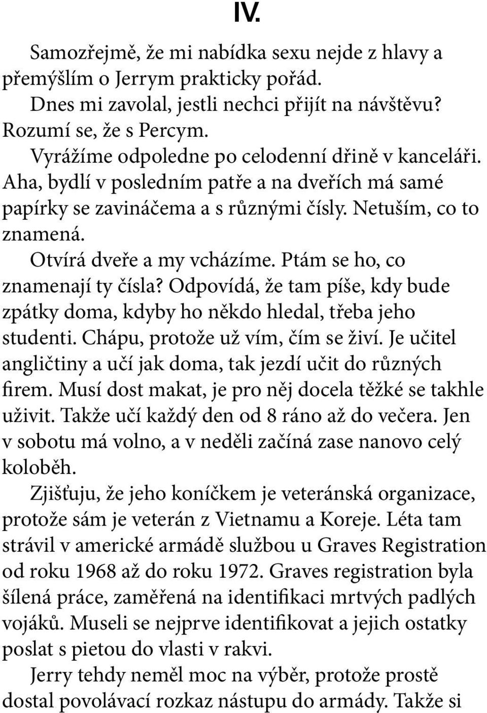 Ptám se ho, co znamenají ty čísla? Odpovídá, že tam píše, kdy bude zpátky doma, kdyby ho někdo hledal, třeba jeho studenti. Chápu, protože už vím, čím se živí.