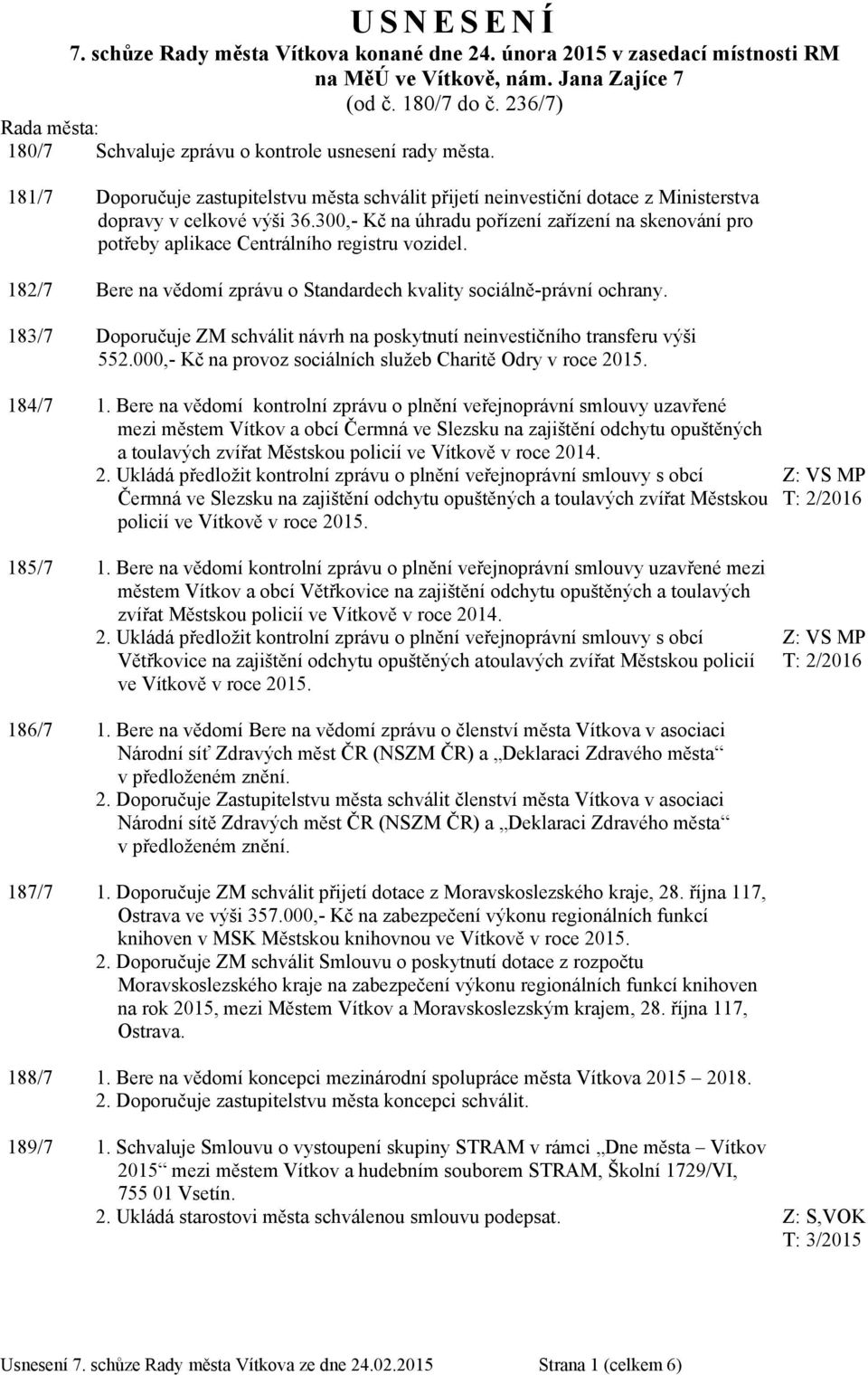 300,- Kč na úhradu pořízení zařízení na skenování pro potřeby aplikace Centrálního registru vozidel. 182/7 Bere na vědomí zprávu o Standardech kvality sociálně-právní ochrany.