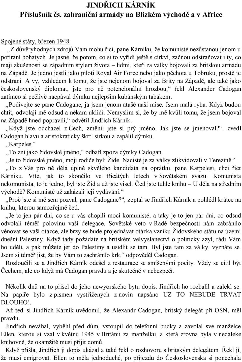 Je jasné, že potom, co si to vyřídí ještě s církví, začnou odstraňovat i ty, co mají zkušenosti se západním stylem života lidmi, kteří za války bojovali za britskou armádu na Západě.