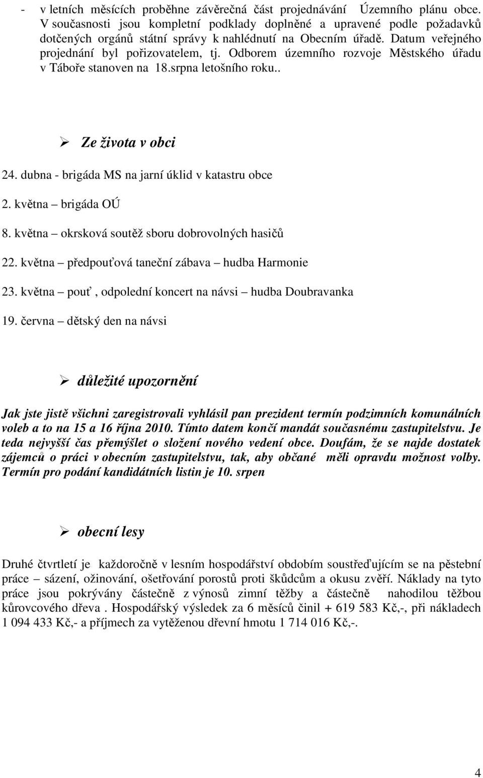 Odborem územního rozvoje Městského úřadu v Táboře stanoven na 18.srpna letošního roku.. Ze života v obci 24. dubna - brigáda MS na jarní úklid v katastru obce 2. května brigáda OÚ 8.