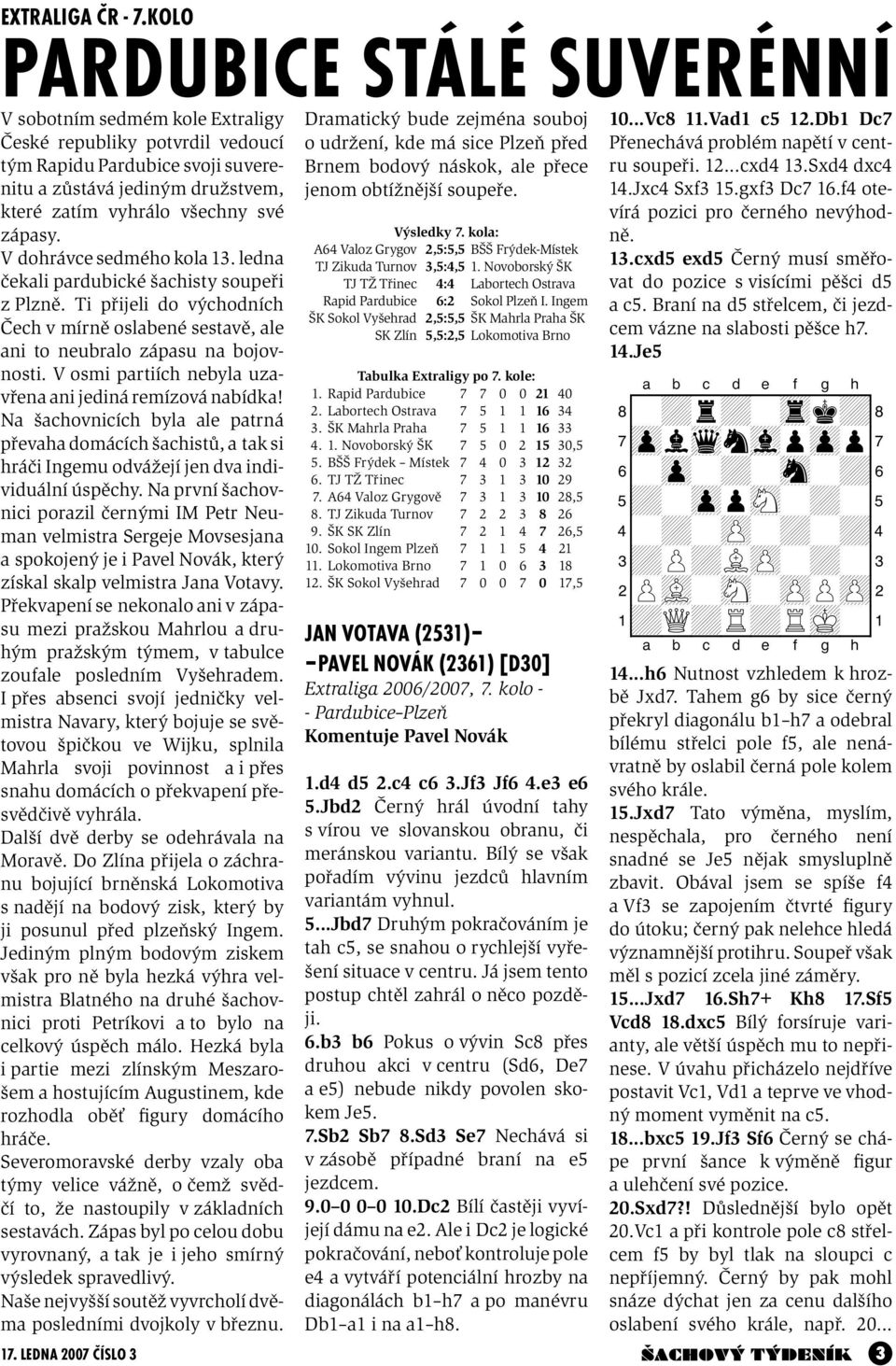 udržení, kde má sice Plzeň před Brnem bodový náskok, ale přece jenom obtížnější soupeře. 10...Vc8 11.Vad1 c5 12.Db1 Dc7 Přenechává problém napětí v centru soupeři. 12...cxd4 13.Sxd4 dxc4 14.