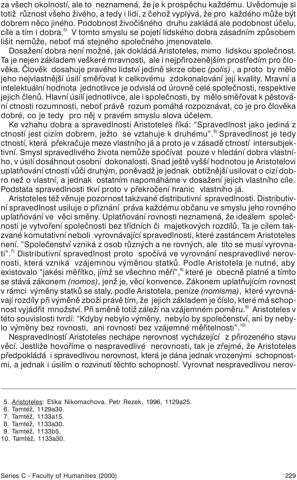 Dosažení dobra není možné, jak dokládá Aristoteles, mimo lidskou spoleènost. Ta je nejen základem veškeré mravnosti, ale i nejpøirozenìjším prostøedím pro èlovìka.