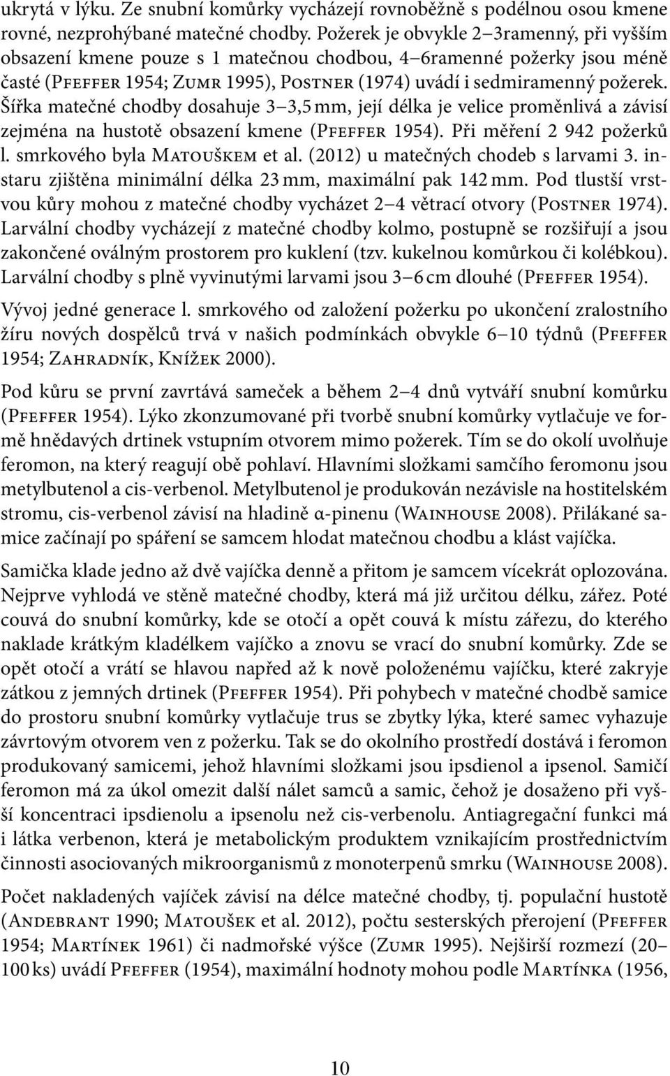 Šířka matečné chodby dosahuje 3 3,5 mm, její délka je velice proměnlivá a závisí zejména na hustotě obsazení kmene (Pfeffer 1954). Při měření 2 942 požerků l. smrkového byla Matouškem et al.