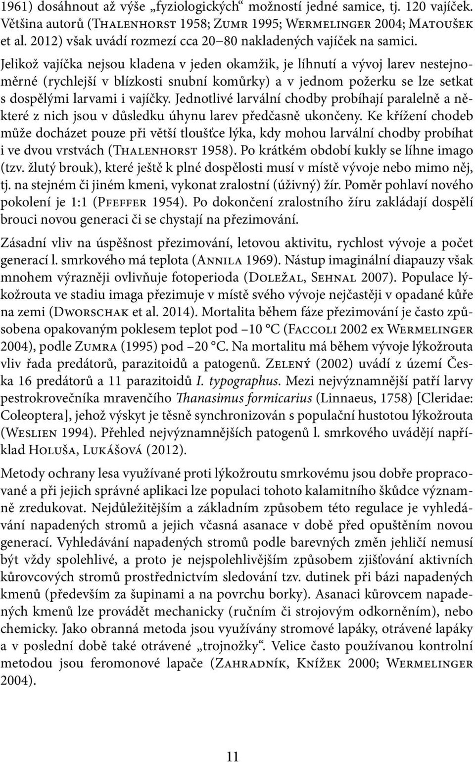 Jelikož vajíčka nejsou kladena v jeden okamžik, je líhnutí a vývoj larev nestejnoměrné (rychlejší v blízkosti snubní komůrky) a v jednom požerku se lze setkat s dospělými larvami i vajíčky.