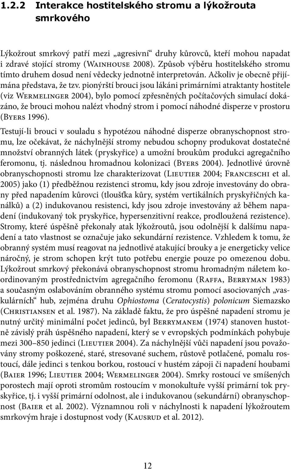 pionýrští brouci jsou lákáni primárními atraktanty hostitele (viz Wermelinger 2004), bylo pomocí zpřesněných počítačových simulací dokázáno, že brouci mohou nalézt vhodný strom i pomocí náhodné
