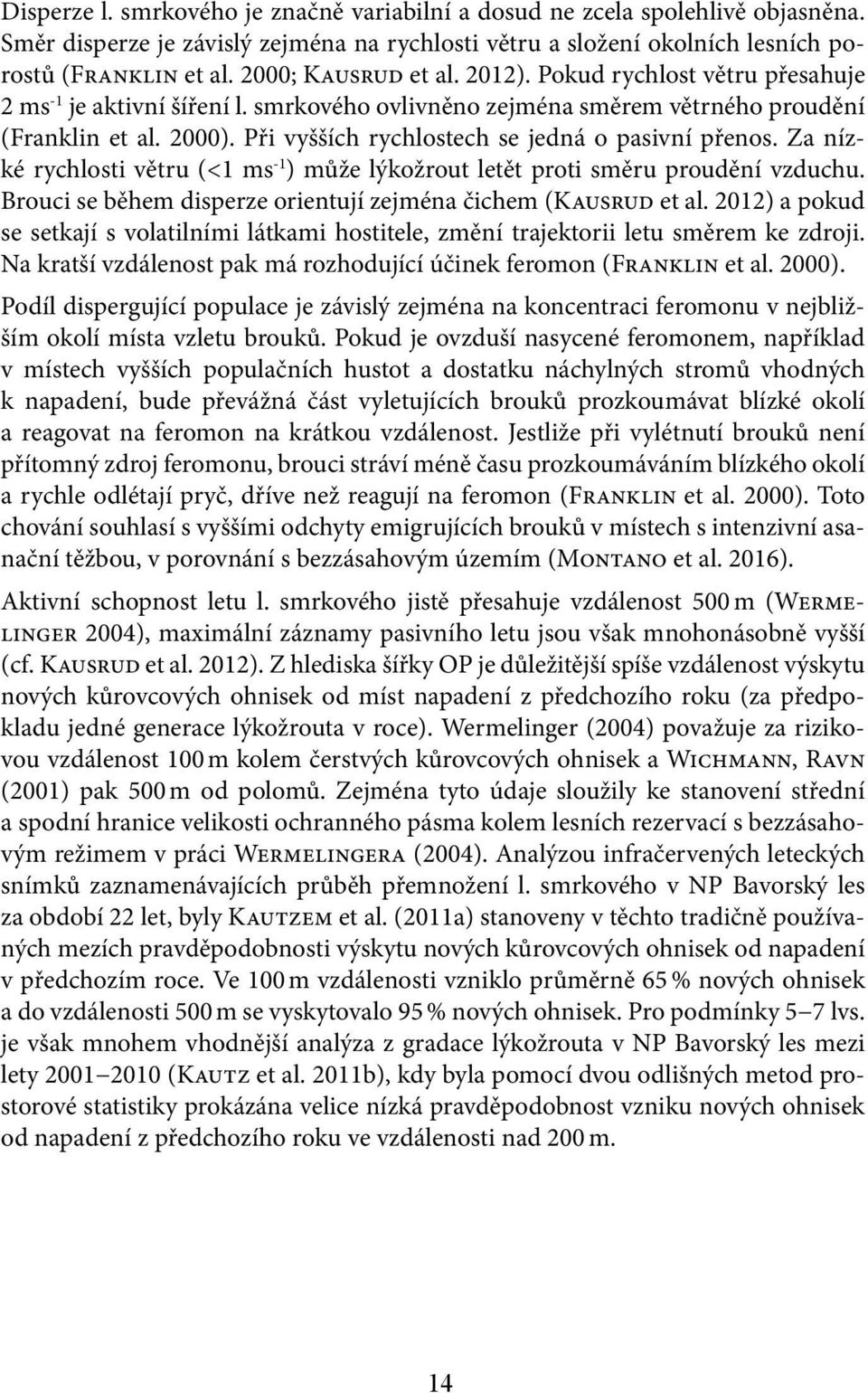 Při vyšších rychlostech se jedná o pasivní přenos. Za nízké rychlosti větru (<1 ms -1 ) může lýkožrout letět proti směru proudění vzduchu.