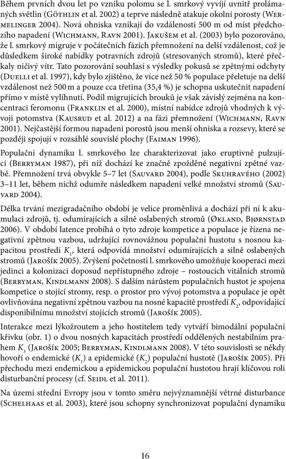 smrkový migruje v počátečních fázích přemnožení na delší vzdálenost, což je důsledkem široké nabídky potravních zdrojů (stresovaných stromů), které přečkaly ničivý vítr.