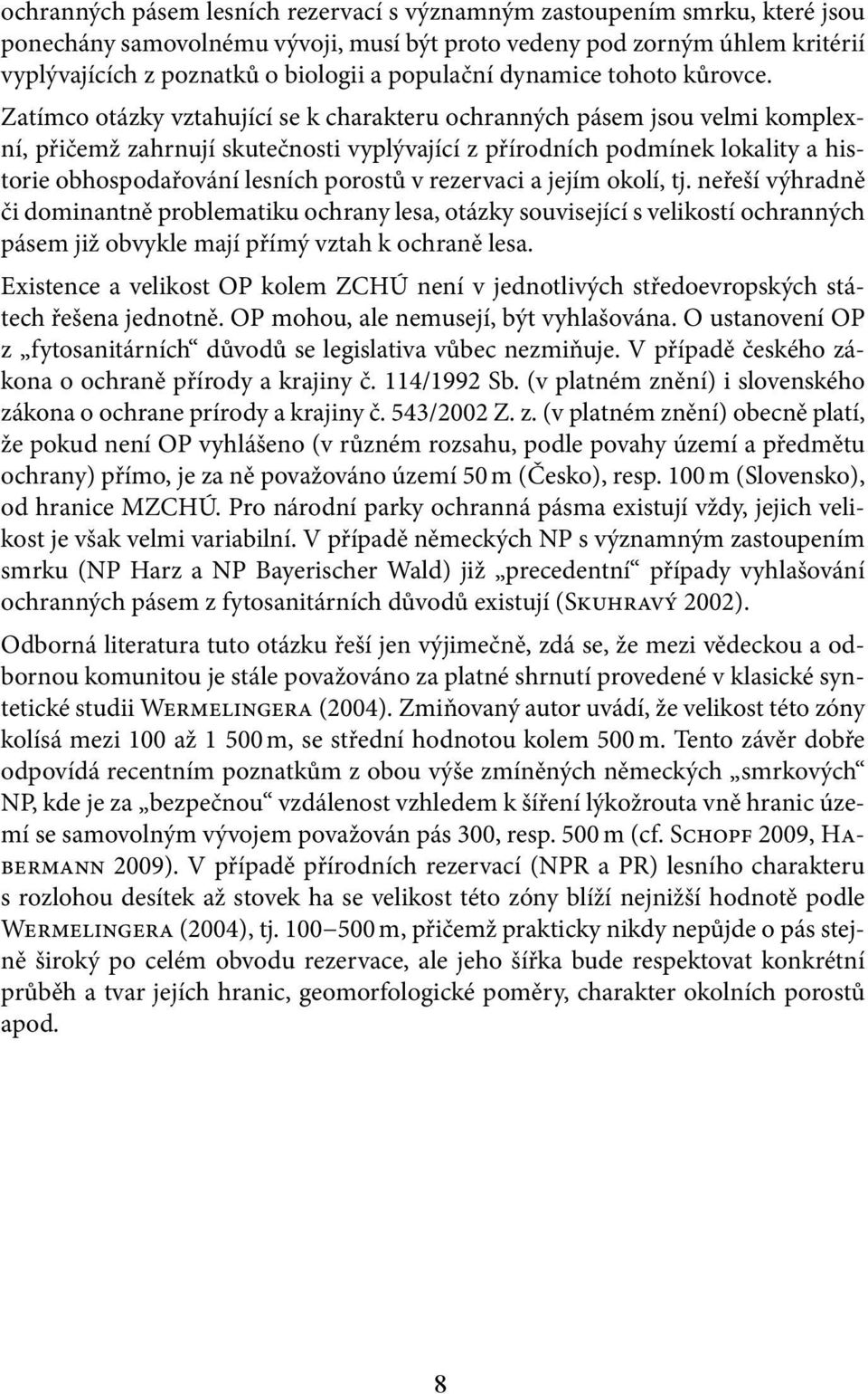 Zatímco otázky vztahující se k charakteru ochranných pásem jsou velmi komplexní, přičemž zahrnují skutečnosti vyplývající z přírodních podmínek lokality a historie obhospodařování lesních porostů v