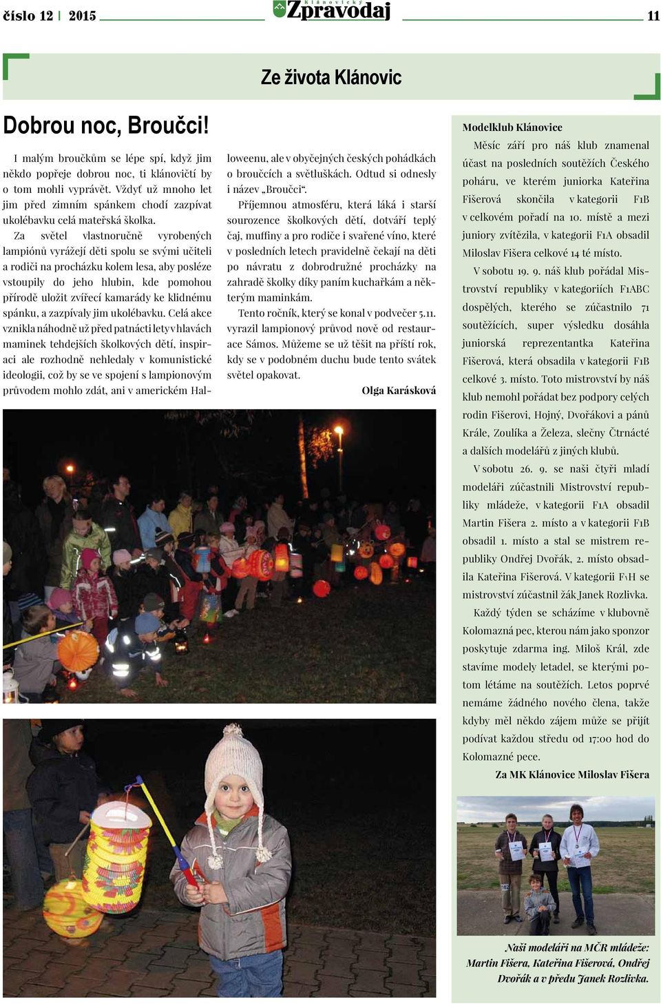 Za světel vlastnoručně vyrobených lampiónů vyrážejí děti spolu se svými učiteli a rodiči na procházku kolem lesa, aby posléze vstoupily do jeho hlubin, kde pomohou přírodě uložit zvířecí kamarády ke