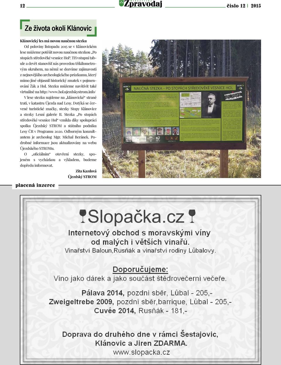 pojmenování Žák a Hol. Stezku můžeme navštívit také virtuálně na http://www.hol.ujezdskystrom.info/ V lese stezku najdeme na klánovické straně trati, v katastru Újezda nad Lesy.