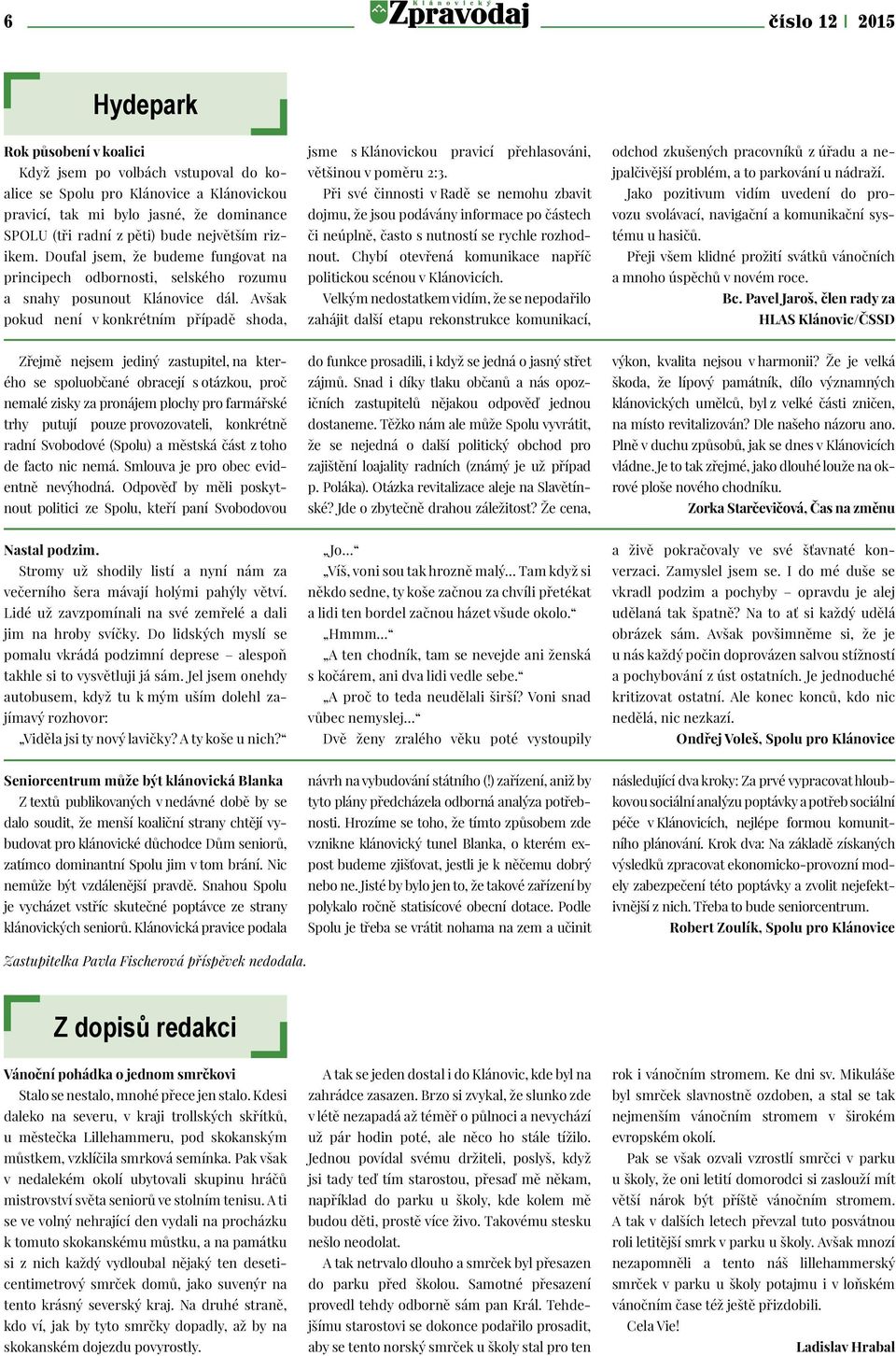 Avšak pokud není v konkrétním případě shoda, jsme s Klánovickou pravicí přehlasováni, většinou v poměru 2:3.