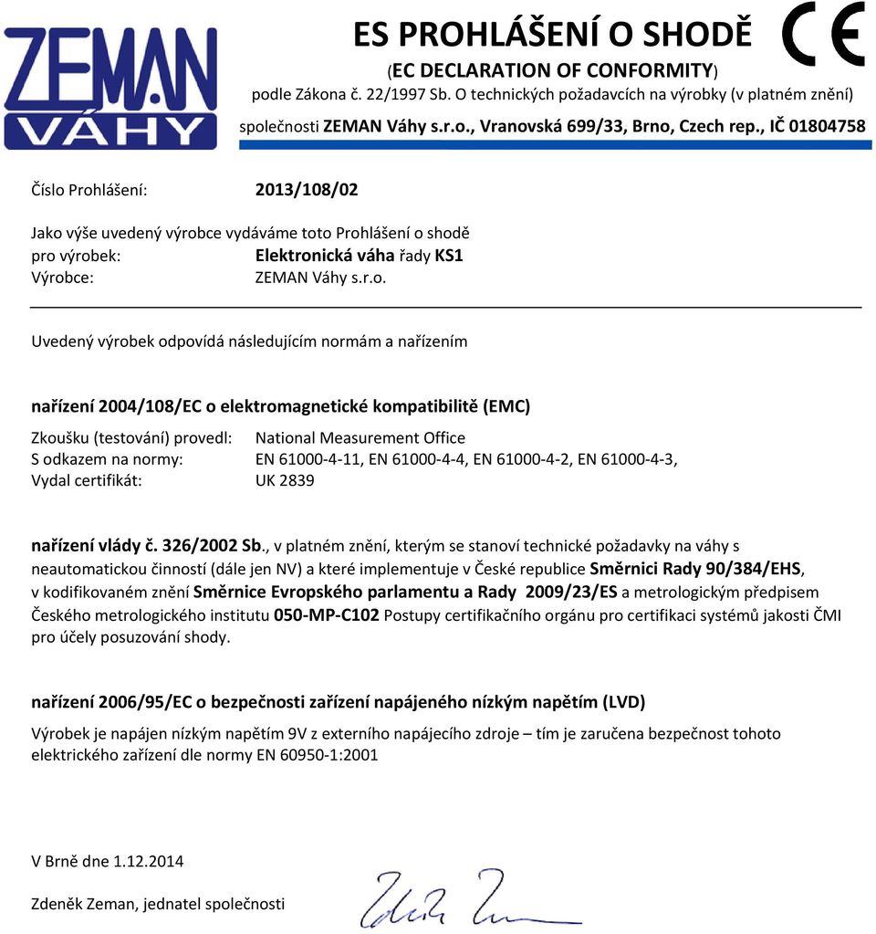 Prohlášení: 2013/108/02 Jako výše uvedený výrobce vydáváme toto Prohlášení o shodě pro výrobek: Elektronická váha řady KS1 Výrobce: ZEMAN Váhy s.r.o. Uvedený výrobek odpovídá následujícím normám a