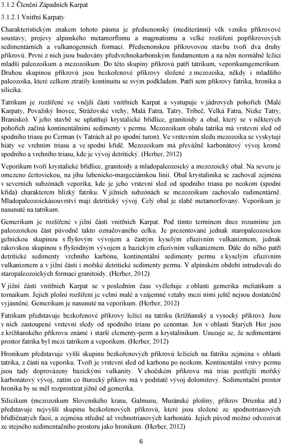 1 Vnitřní Karpaty Charakteristickým znakem tohoto pásma je předsenonský (mediteránní) věk vzniku příkrovové soustavy, projevy alpínského metamorfismu a magmatismu a velké rozšíření popříkrovových