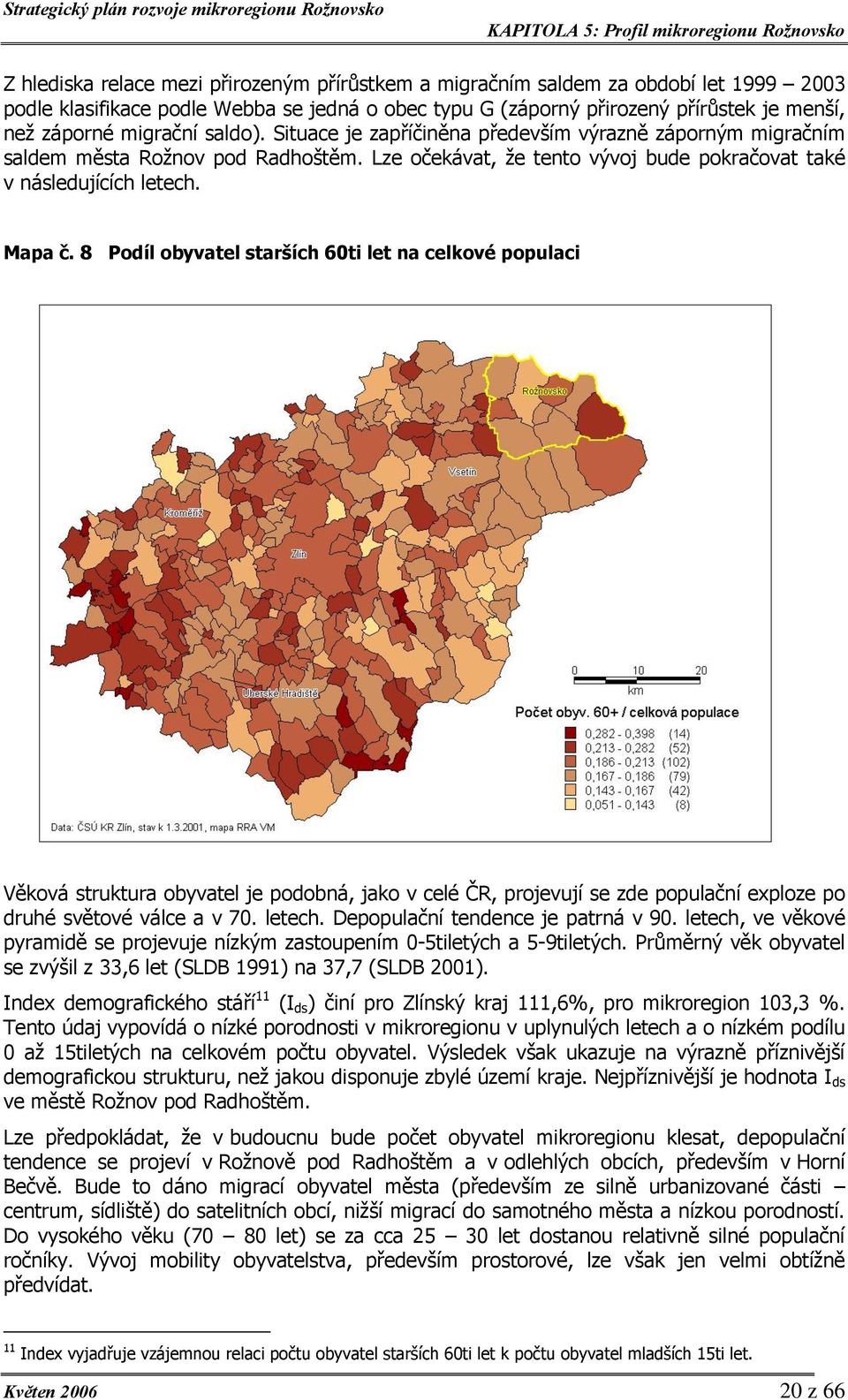 8 Podíl obyvatel starších 60ti let na celkové populaci Věková struktura obyvatel je podobná, jako v celé ČR, projevují se zde populační exploze po druhé světové válce a v 70. letech.