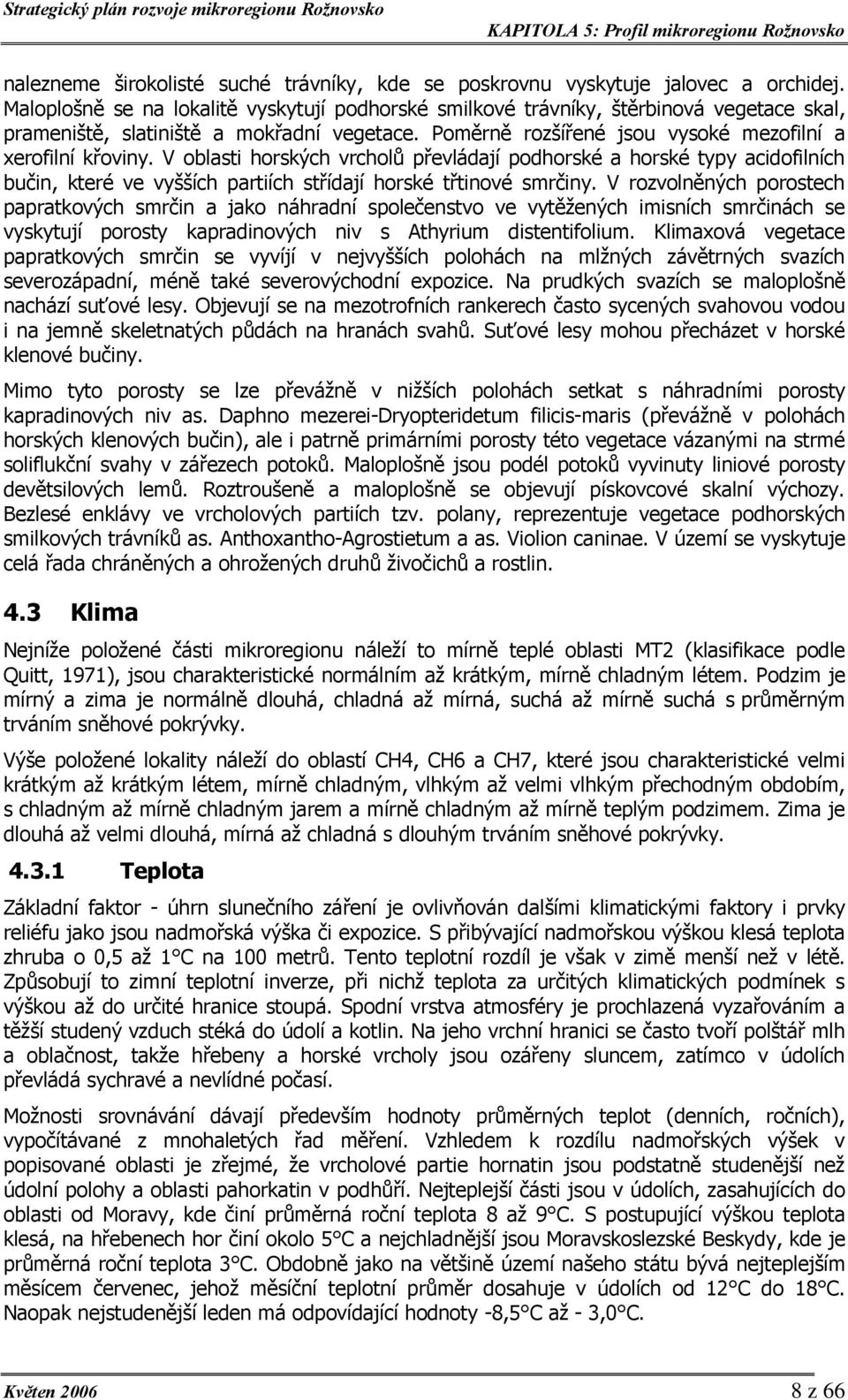 V oblasti horských vrcholů převládají podhorské a horské typy acidofilních bučin, které ve vyšších partiích střídají horské třtinové smrčiny.