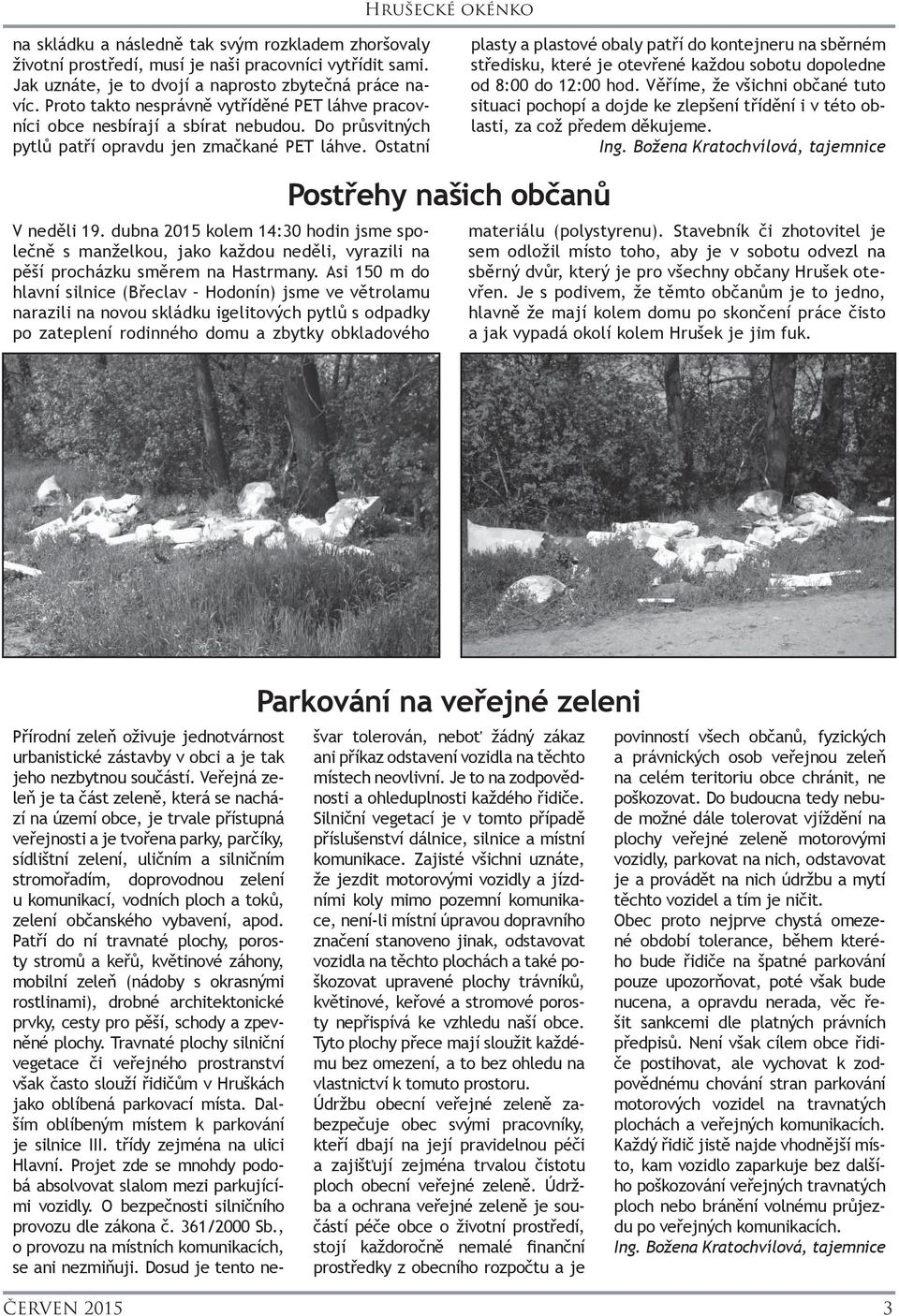 Ostatní plasty a plastové obaly patří do kontejneru na sběrném středisku, které je otevřené každou sobotu dopoledne od 8:00 do 12:00 hod.