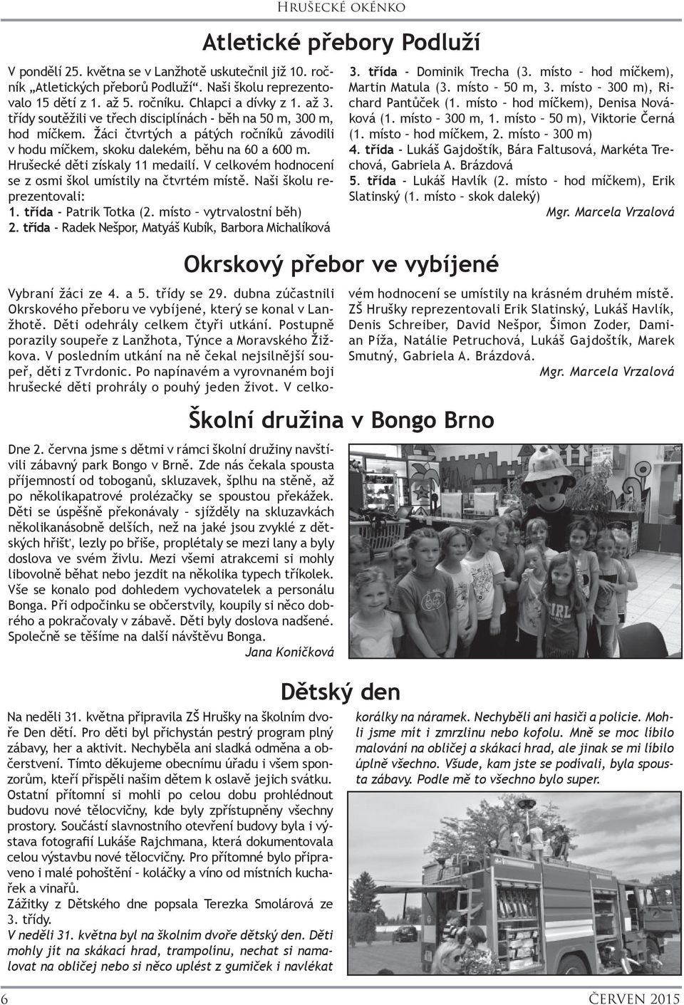 V celkovém hodnocení se z osmi škol umístily na čtvrtém místě. Naši školu reprezentovali: 1. třída - Patrik Totka (2. místo vytrvalostní běh) 2.