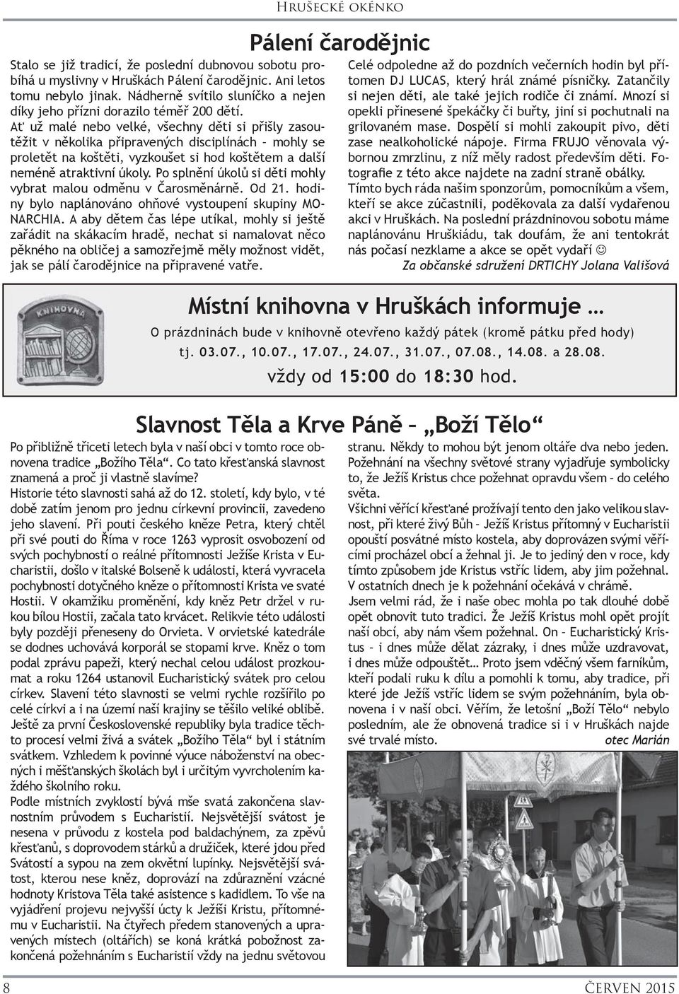 Ať už malé nebo velké, všechny děti si přišly zasoutěžit v několika připravených disciplínách mohly se proletět na koštěti, vyzkoušet si hod koštětem a další neméně atraktivní úkoly.