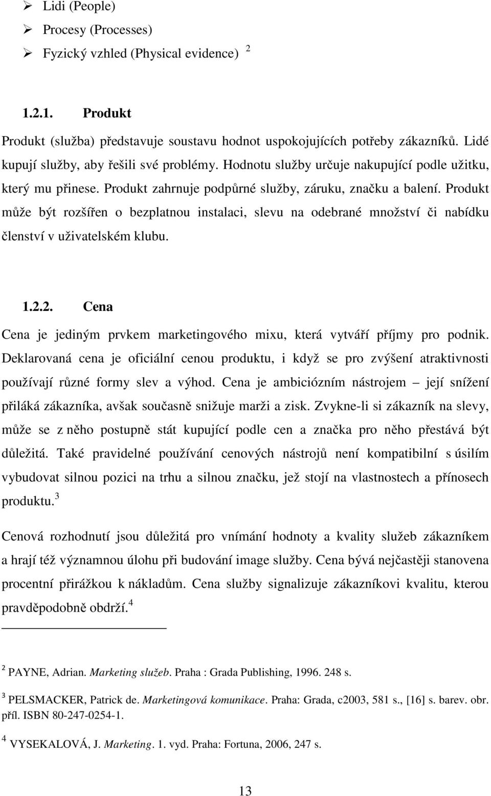 Produkt může být rozšířen o bezplatnou instalaci, slevu na odebrané množství či nabídku členství v uživatelském klubu. 1.2.