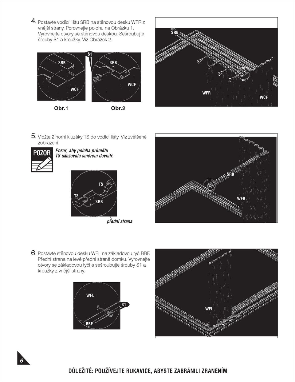 Pozor, aby poloha průmětu TS ukazovala směrem dovnitř. SRB TS TS SRB WFR přední strana 6. Postavte stěnovou desku WFL na základovou tyč.