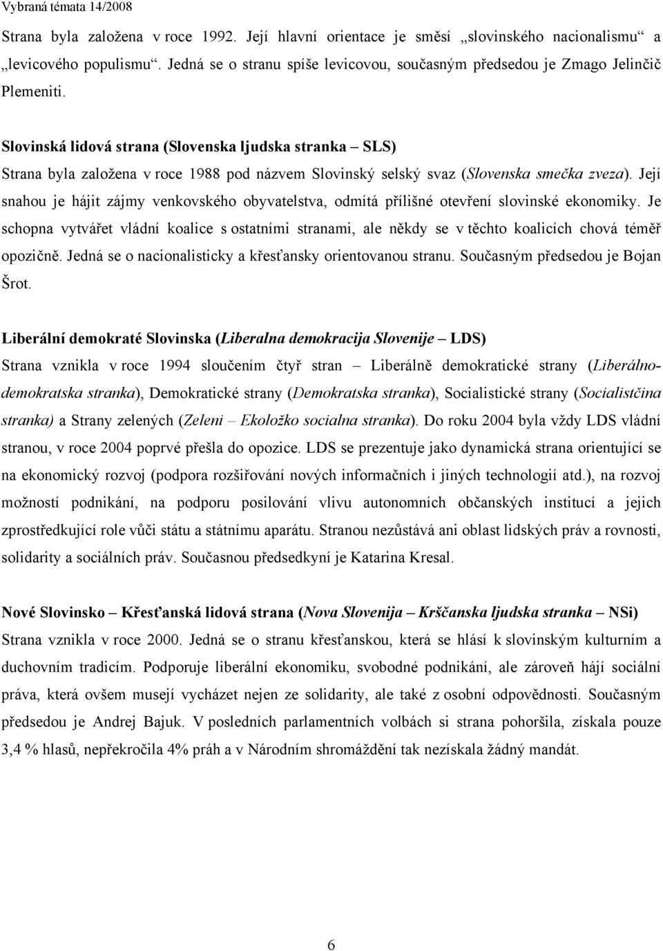 Její snahou je hájit zájmy venkovského obyvatelstva, odmítá přílišné otevření slovinské ekonomiky.