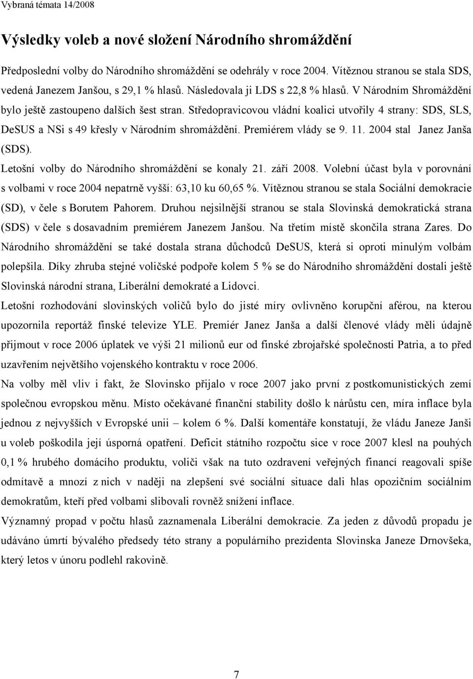 Středopravicovou vládní koalici utvořily 4 strany: SDS, SLS, DeSUS a NSi s 49 křesly v Národním shromáždění. Premiérem vlády se 9. 11. 2004 stal Janez Janša (SDS).