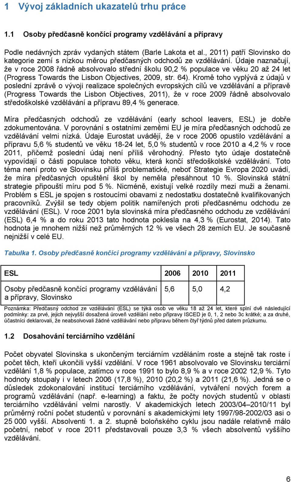 Údaje naznačují, že v roce 2008 řádně absolvovalo střední školu 90,2 % populace ve věku 20 až 24 let (Progress Towards the Lisbon Objectives, 2009, str. 64).