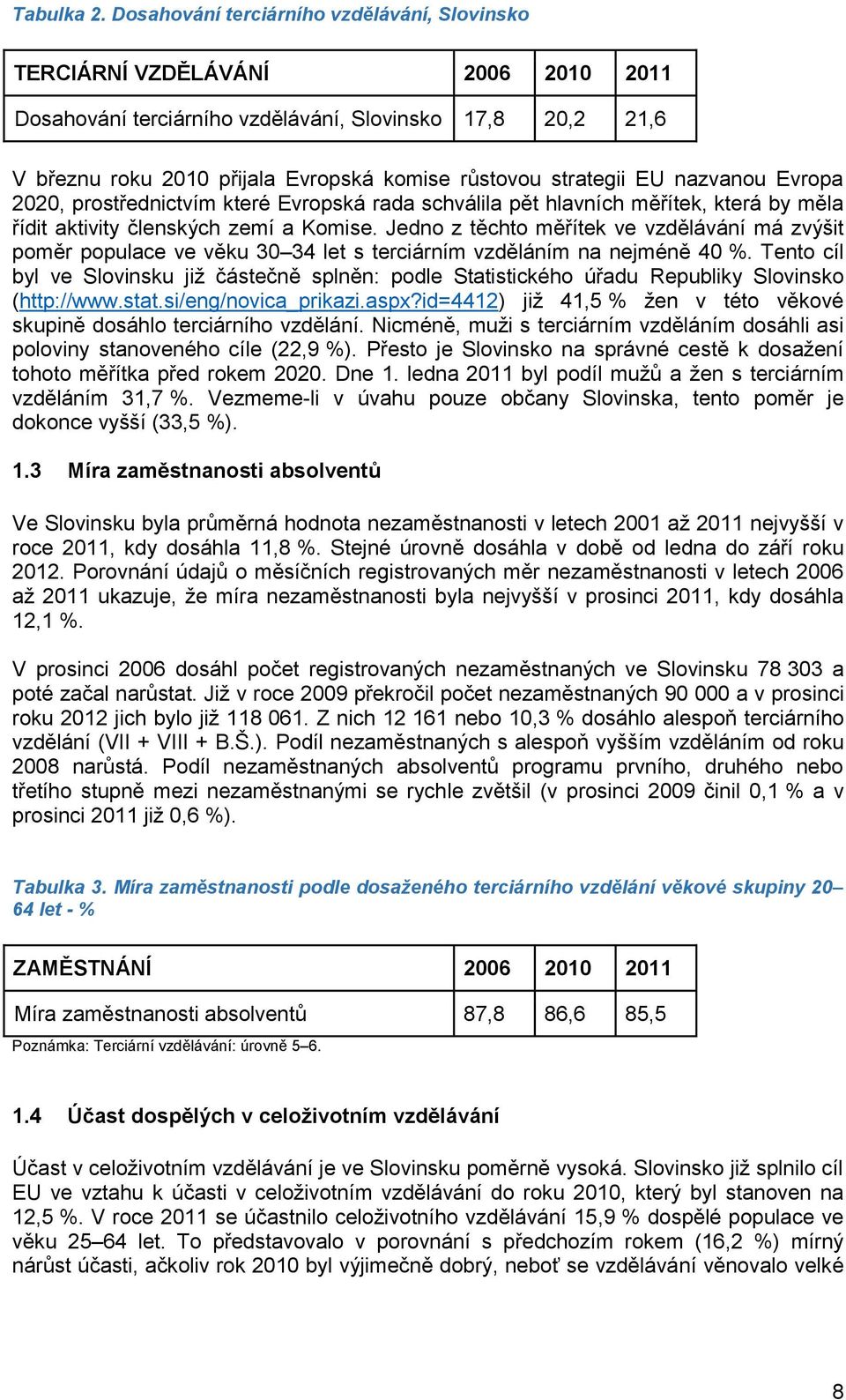 strategii EU nazvanou Evropa 2020, prostřednictvím které Evropská rada schválila pět hlavních měřítek, která by měla řídit aktivity členských zemí a Komise.